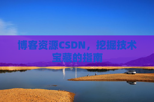 博客资源CSDN，挖掘技术宝藏的指南