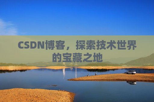 CSDN博客，探索技术世界的宝藏之地